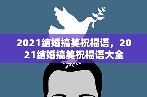 2021结婚搞笑祝福语，2021结婚搞笑祝福语大全