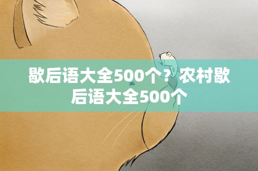 歇后语大全500个？农村歇后语大全500个