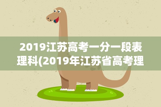 2019江苏高考一分一段表理科(2019年江苏省高考理科一分一段表在哪儿查)