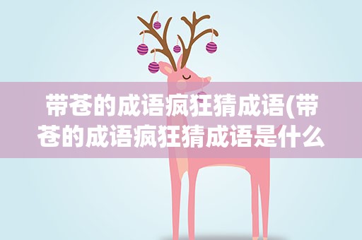 带苍的成语疯狂猜成语(带苍的成语疯狂猜成语是什么)