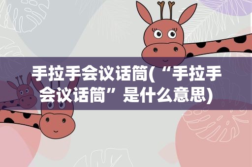 手拉手会议话筒(“手拉手会议话筒”是什么意思)