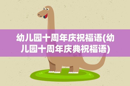 幼儿园十周年庆祝福语(幼儿园十周年庆典祝福语)