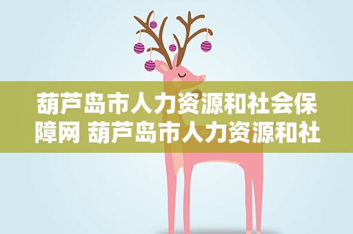 葫芦岛市人力资源和社会保障网 葫芦岛市人力资源和社会保障网站
