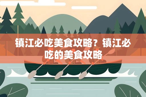 镇江必吃美食攻略？镇江必吃的美食攻略