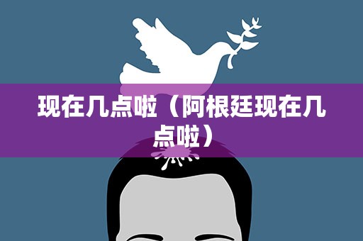 现在几点啦（阿根廷现在几点啦）