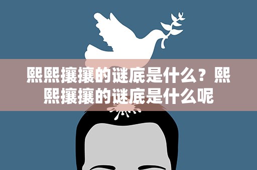 熙熙攘攘的谜底是什么？熙熙攘攘的谜底是什么呢