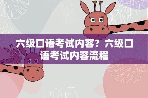 六级口语考试内容？六级口语考试内容流程