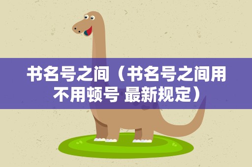 书名号之间（书名号之间用不用顿号 最新规定）