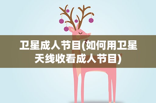 卫星成人节目(如何用卫星天线收看成人节目)