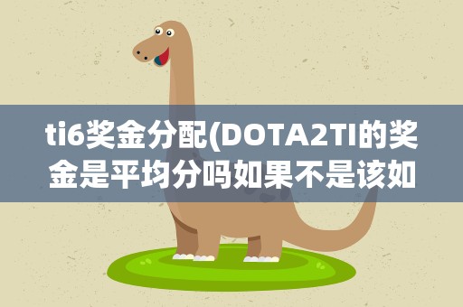 ti6奖金分配(DOTA2TI的奖金是平均分吗如果不是该如何分配)
