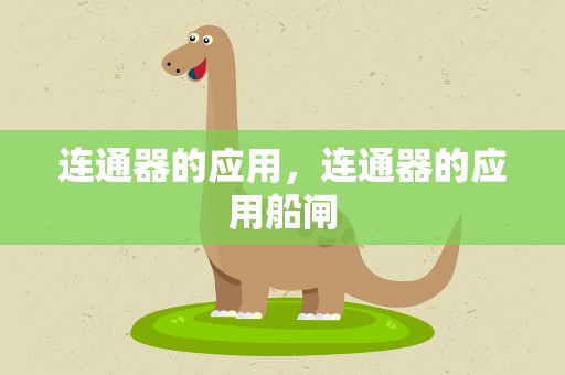 连通器的应用，连通器的应用船闸