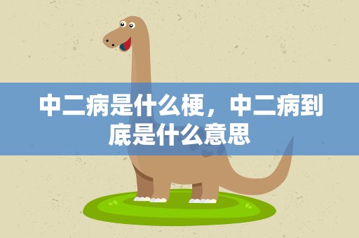 中二病是什么梗，中二病到底是什么意思
