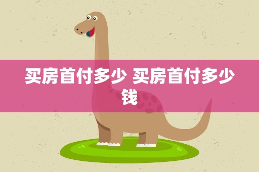 买房首付多少 买房首付多少钱
