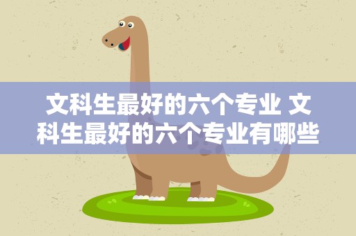 文科生最好的六个专业 文科生最好的六个专业有哪些