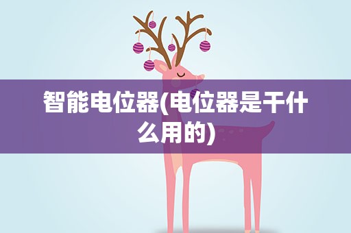智能电位器(电位器是干什么用的)