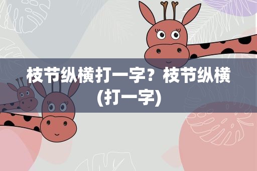 枝节纵横打一字？枝节纵横(打一字)