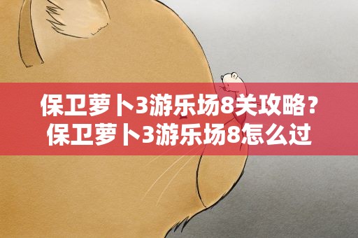 保卫萝卜3游乐场8关攻略？保卫萝卜3游乐场8怎么过