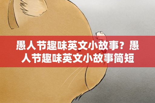 愚人节趣味英文小故事？愚人节趣味英文小故事简短