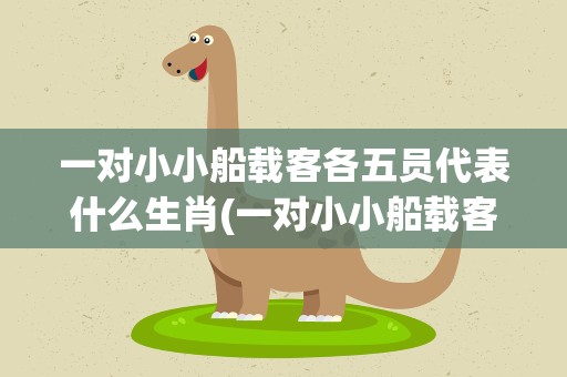 一对小小船载客各五员代表什么生肖(一对小小船载客各五员代表什么生肖n)