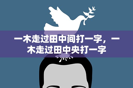一木走过田中间打一字，一木走过田中央打一字