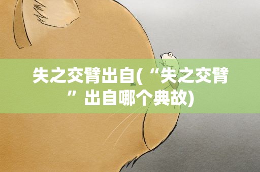 失之交臂出自(“失之交臂”出自哪个典故)