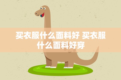 买衣服什么面料好 买衣服什么面料好穿