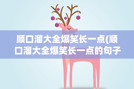 顺口溜大全爆笑长一点(顺口溜大全爆笑长一点的句子)