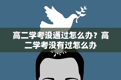高二学考没通过怎么办？高二学考没有过怎么办