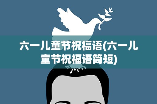 六一儿童节祝福语(六一儿童节祝福语简短)