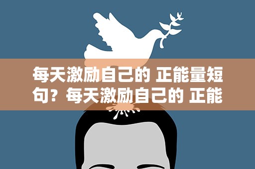 每天激励自己的 正能量短句？每天激励自己的 正能量短句子