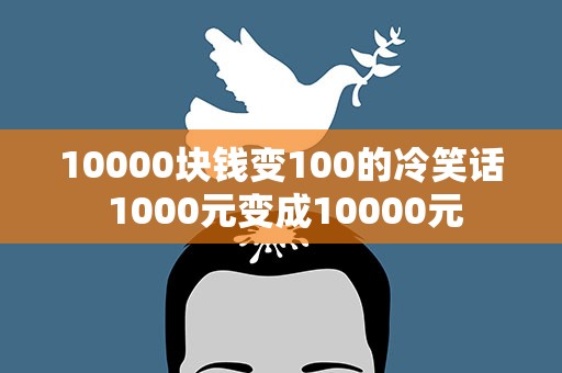 10000块钱变100的冷笑话 1000元变成10000元