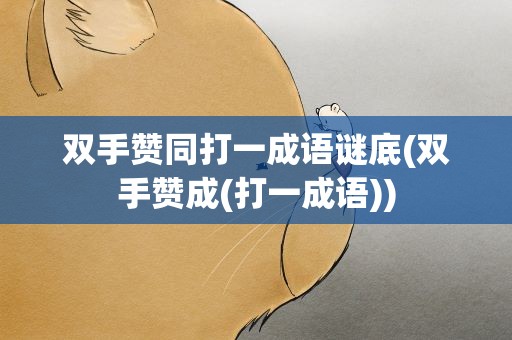双手赞同打一成语谜底(双手赞成(打一成语))