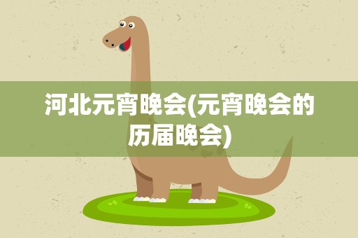 河北元宵晚会(元宵晚会的历届晚会)