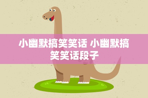 小幽默搞笑笑话 小幽默搞笑笑话段子