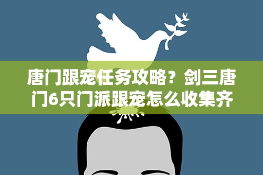 唐门跟宠任务攻略？剑三唐门6只门派跟宠怎么收集齐