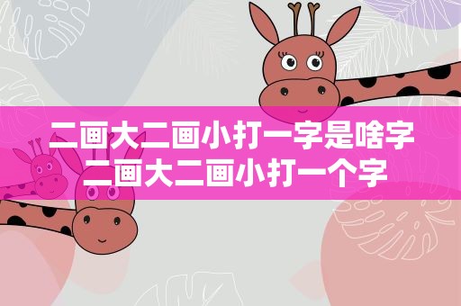 二画大二画小打一字是啥字 二画大二画小打一个字