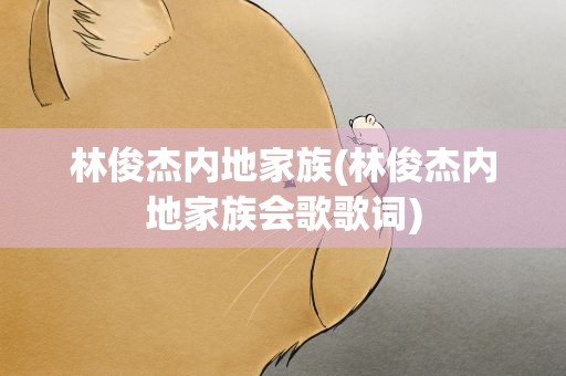 林俊杰内地家族(林俊杰内地家族会歌歌词)