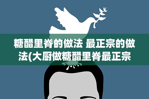 糖醋里脊的做法 最正宗的做法(大厨做糖醋里脊最正宗的做法)