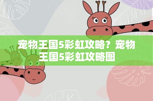 宠物王国5彩虹攻略？宠物王国5彩虹攻略图