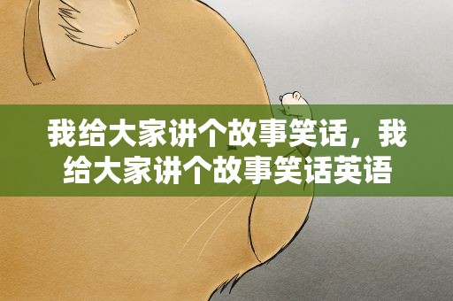 我给大家讲个故事笑话，我给大家讲个故事笑话英语