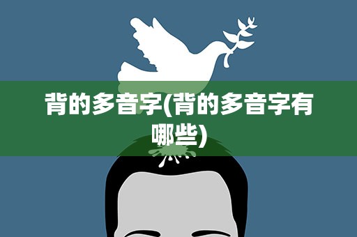 背的多音字(背的多音字有哪些)