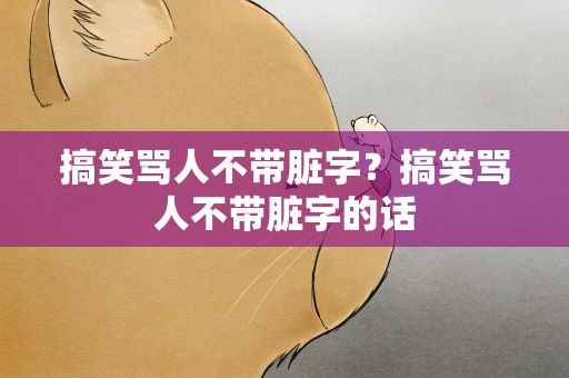 搞笑骂人不带脏字？搞笑骂人不带脏字的话