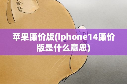 苹果廉价版(iphone14廉价版是什么意思)