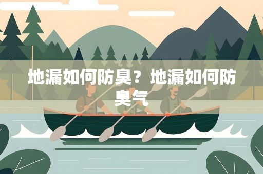 地漏如何防臭？地漏如何防臭气