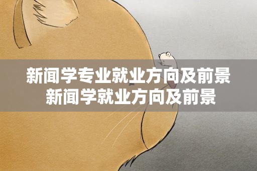 新闻学专业就业方向及前景 新闻学就业方向及前景