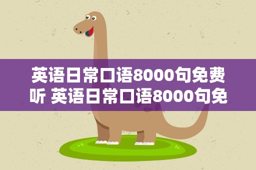 英语日常口语8000句免费听 英语日常口语8000句免费听视频