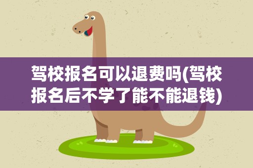 驾校报名可以退费吗(驾校报名后不学了能不能退钱)
