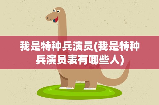 我是特种兵演员(我是特种兵演员表有哪些人)