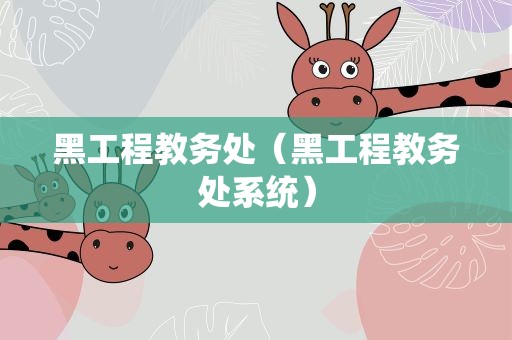 黑工程教务处（黑工程教务处系统）