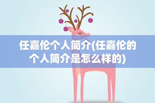任嘉伦个人简介(任嘉伦的个人简介是怎么样的)